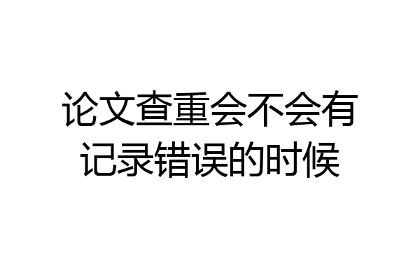 论文查重会不会有记录错误的时候