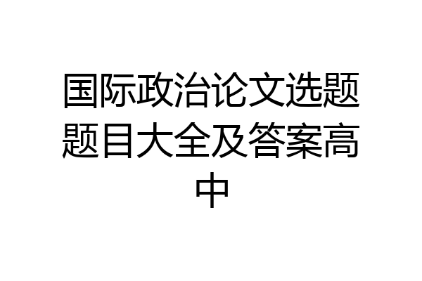 国际政治论文选题题目大全及答案高中
