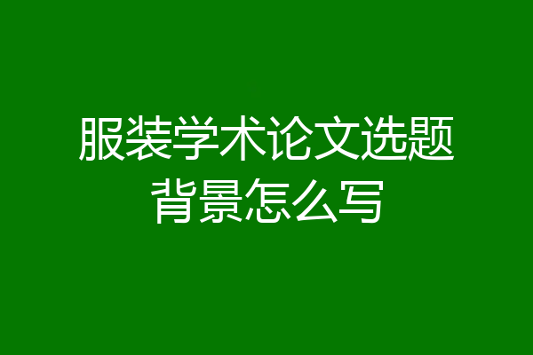 服装学术论文选题背景怎么写