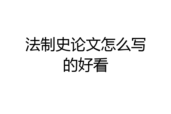 法制史论文怎么写的好看