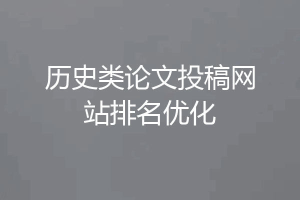 历史类论文投稿网站排名优化