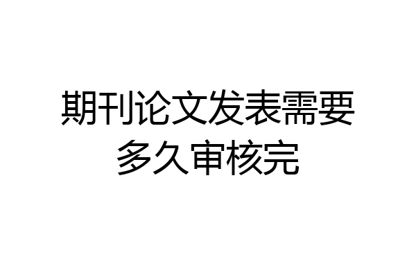 期刊论文发表需要多久审核完