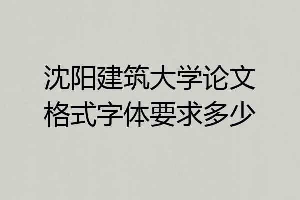 沈阳建筑大学论文格式字体要求多少