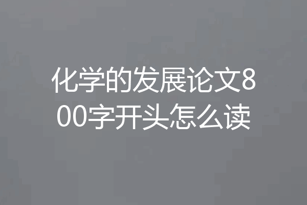 化学的发展论文800字开头怎么读
