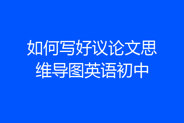 如何写好议论文思维导图英语初中