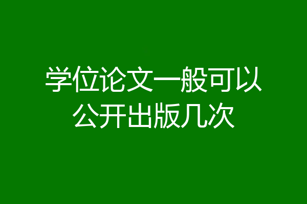 学位论文一般可以公开出版几次