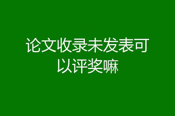 论文收录未发表可以评奖嘛