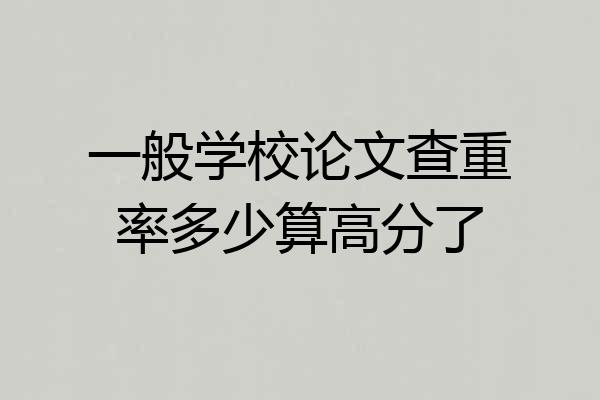 一般学校论文查重率多少算高分了
