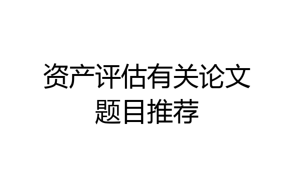 资产评估有关论文题目推荐