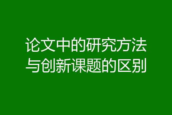 论文中的研究方法与创新课题的区别