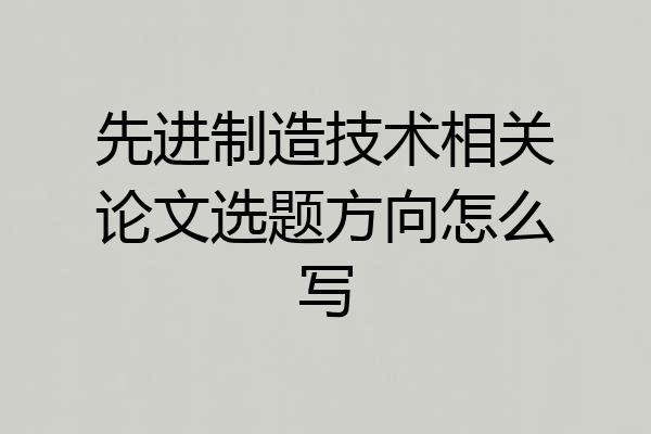 先进制造技术相关论文选题方向怎么写