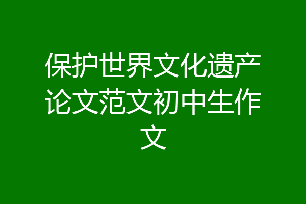 保护世界文化遗产论文范文初中生作文