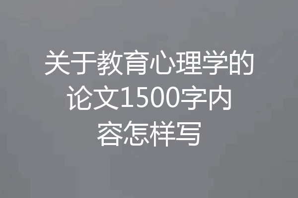 关于教育心理学的论文1500字内容怎样写