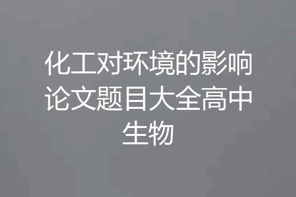 化工对环境的影响论文题目大全高中生物