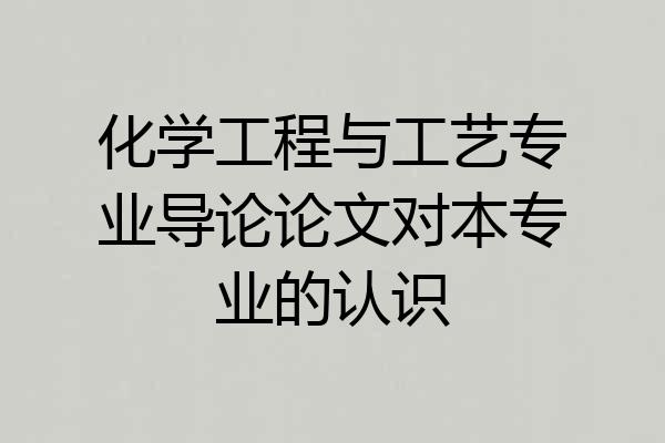 化学工程与工艺专业导论论文对本专业的认识