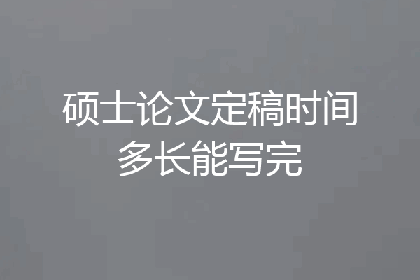硕士论文定稿时间多长能写完