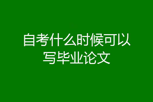 自考什么时候可以写毕业论文
