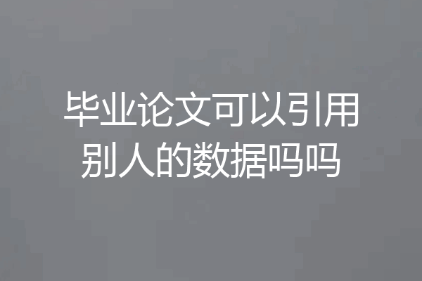毕业论文可以引用别人的数据吗吗