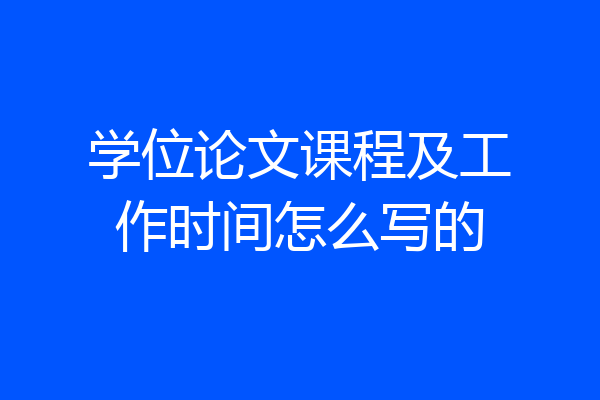 学位论文课程及工作时间怎么写的