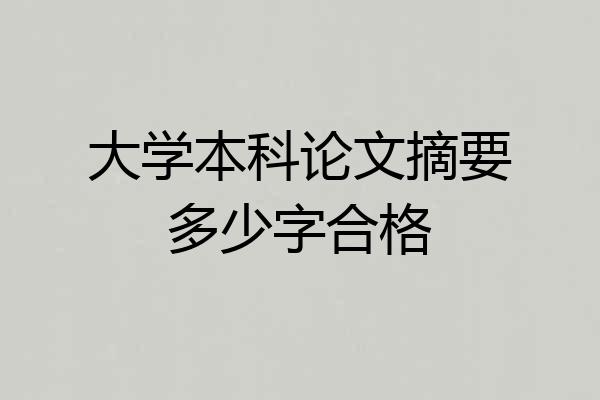 大学本科论文摘要多少字合格