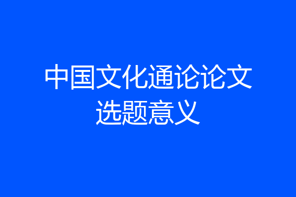中国文化通论论文选题意义