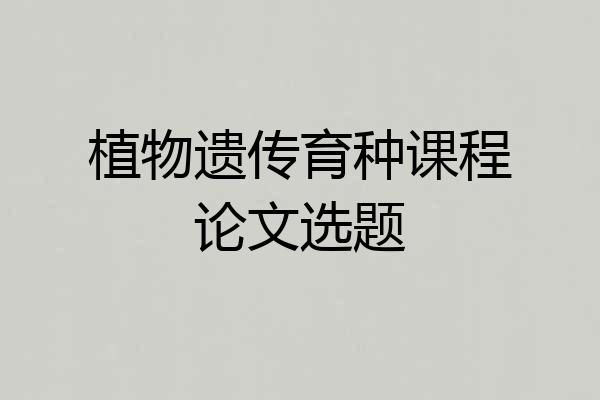植物遗传育种课程论文选题