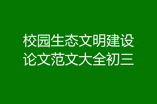 校园生态文明建设论文范文大全初三
