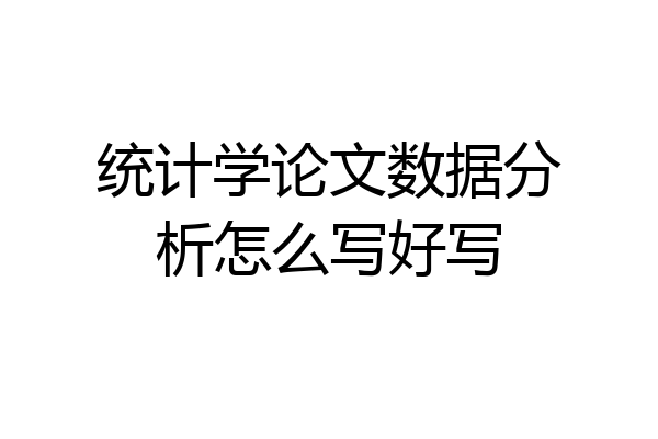 统计学论文数据分析怎么写好写