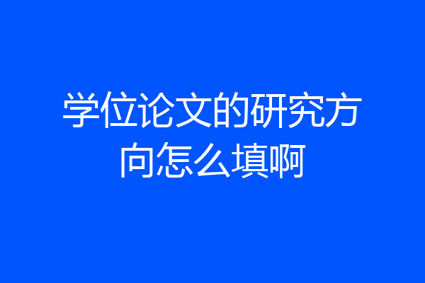学位论文的研究方向怎么填啊