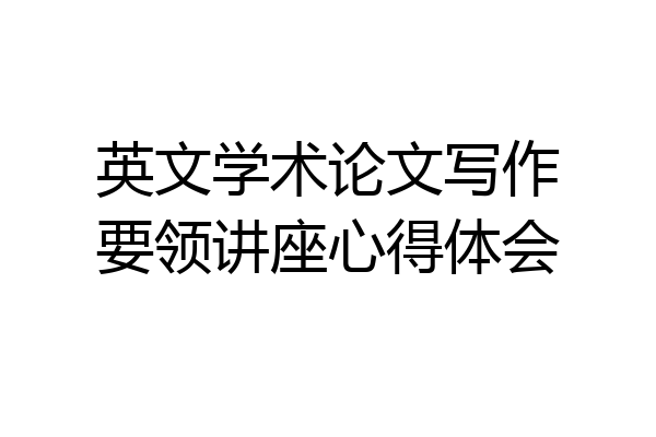英文学术论文写作要领讲座心得体会