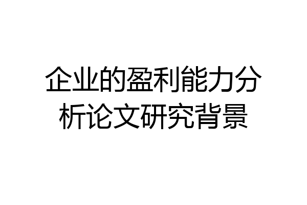 企业的盈利能力分析论文研究背景