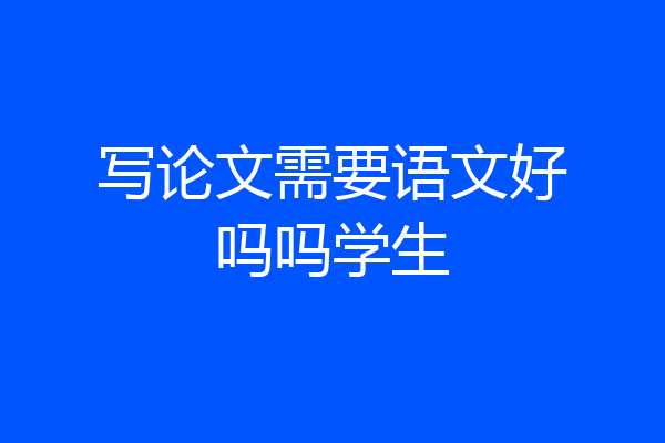 写论文需要语文好吗吗学生