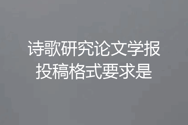 诗歌研究论文学报投稿格式要求是