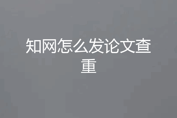 知网怎么发论文查重