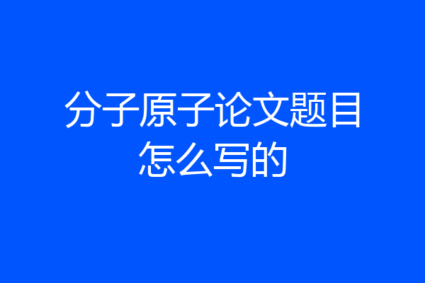 分子原子论文题目怎么写的
