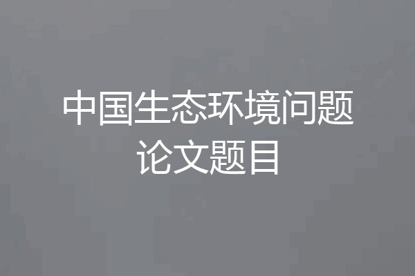 中国生态环境问题论文题目