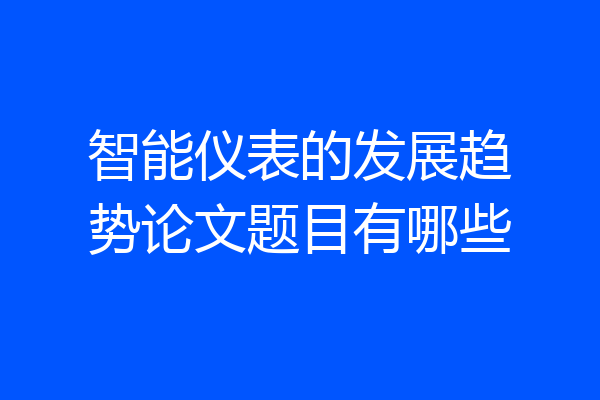 智能仪表的发展趋势论文题目有哪些