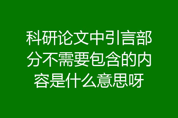 科研论文中引言部分不需要包含的内容是什么意思呀