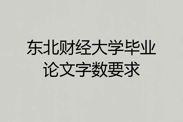 东北财经大学毕业论文字数要求