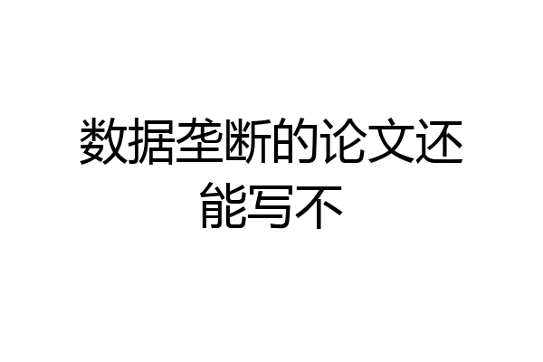 数据垄断的论文还能写不