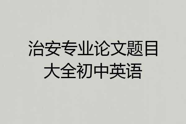 治安专业论文题目大全初中英语
