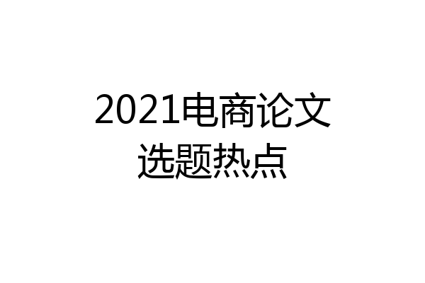 2021电商论文选题热点