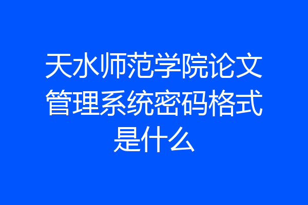 天水师范学院论文管理系统密码格式是什么