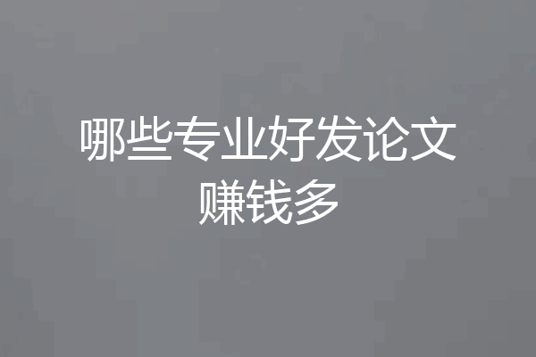 哪些专业好发论文赚钱多