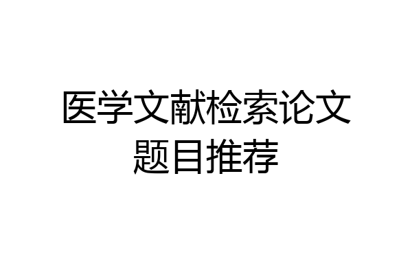 医学文献检索论文题目推荐