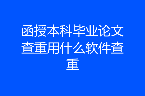 函授本科毕业论文查重用什么软件查重