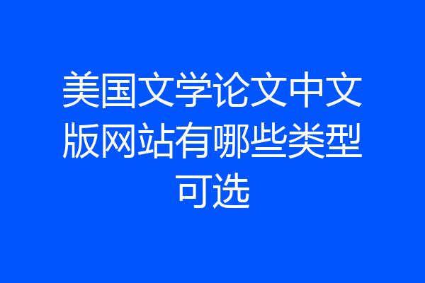 美国文学论文中文版网站有哪些类型可选