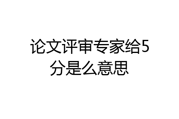 论文评审专家给5分是么意思