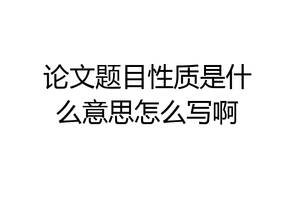 论文题目性质是什么意思怎么写啊