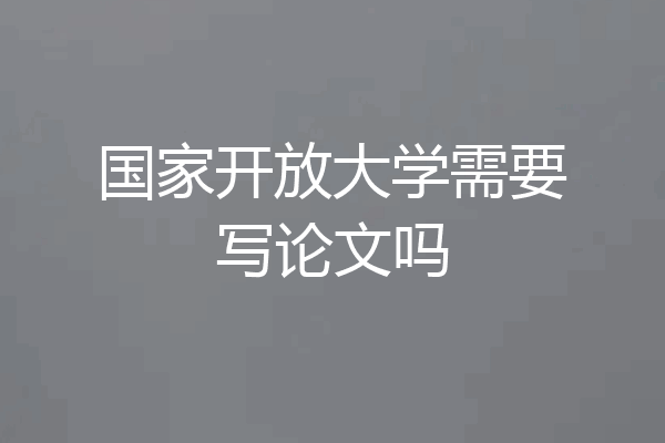 国家开放大学需要写论文吗